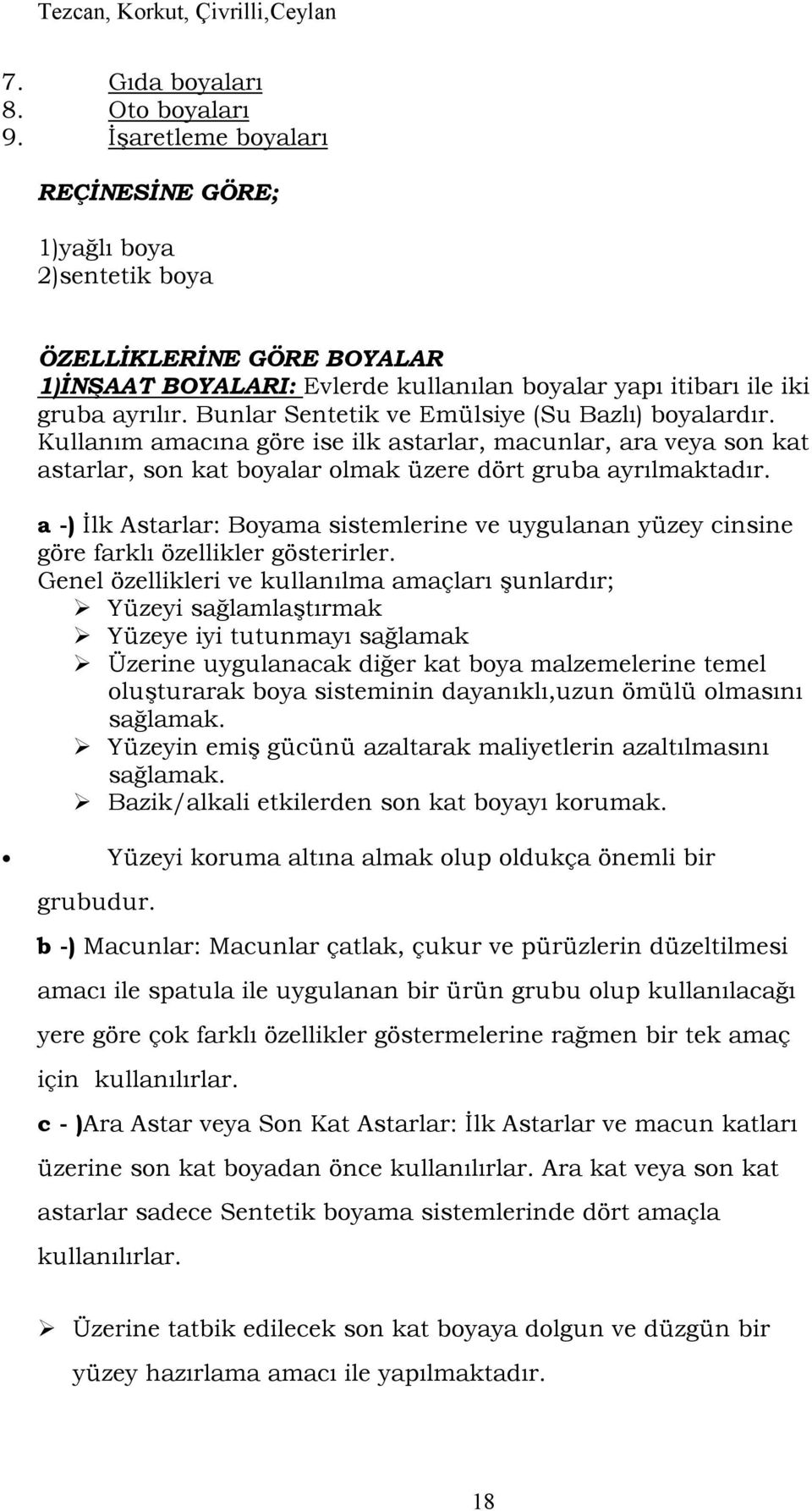 Bunlar Sentetik ve Emülsiye (Su Bazl6) boyalard6r. Kullan6m amac6na göre ise ilk astarlar, macunlar, ara veya son kat astarlar, son kat boyalar olmak üzere dört gruba ayr6lmaktad6r.