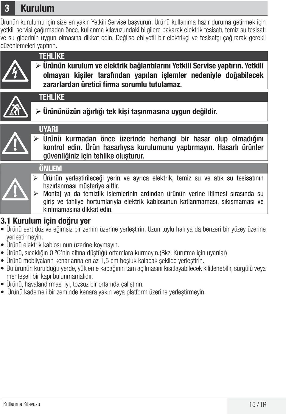 Değilse ehliyetli bir elektrikçi ve tesisatçı çağırarak gerekli düzenlemeleri yaptırın. TEHLİKE B ¾Ürünün kurulum ve elektrik bağlantılarını Yetkili Servise yaptırın.