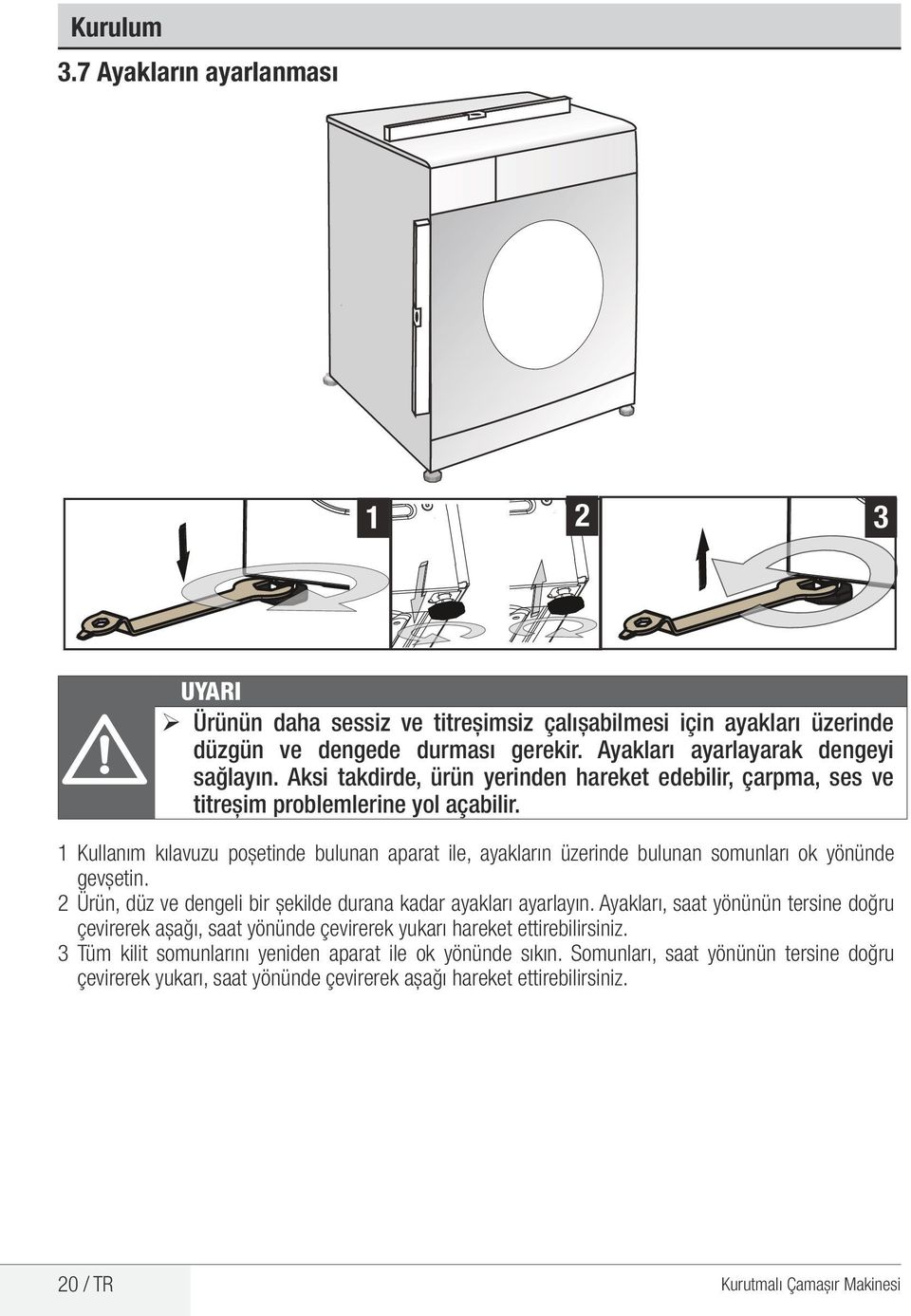 1 Kullanım kılavuzu poşetinde bulunan aparat ile, ayakların üzerinde bulunan somunları ok yönünde gevşetin. 2 Ürün, düz ve dengeli bir şekilde durana kadar ayakları ayarlayın.