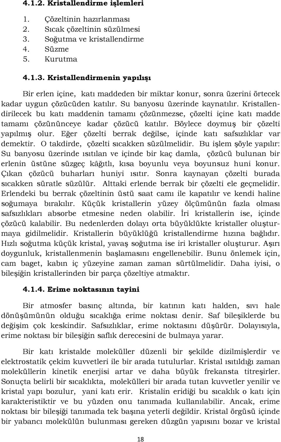 Su banyosu üzerinde kaynatılır. Kristallendirilecek bu katı maddenin tamamı çözünmezse, çözelti içine katı madde tamamı çözününceye kadar çözücü katılır. Böylece doymuş bir çözelti yapılmış olur.