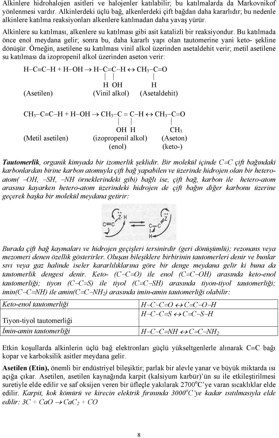 Alkinlere su katılması, alkenlere su katılması gibi asit katalizli bir reaksiyondur. Bu katılmada önce enol meydana gelir; sonra bu, daha kararlı yapı olan tautomerine yani keto- şekline dönüşür.