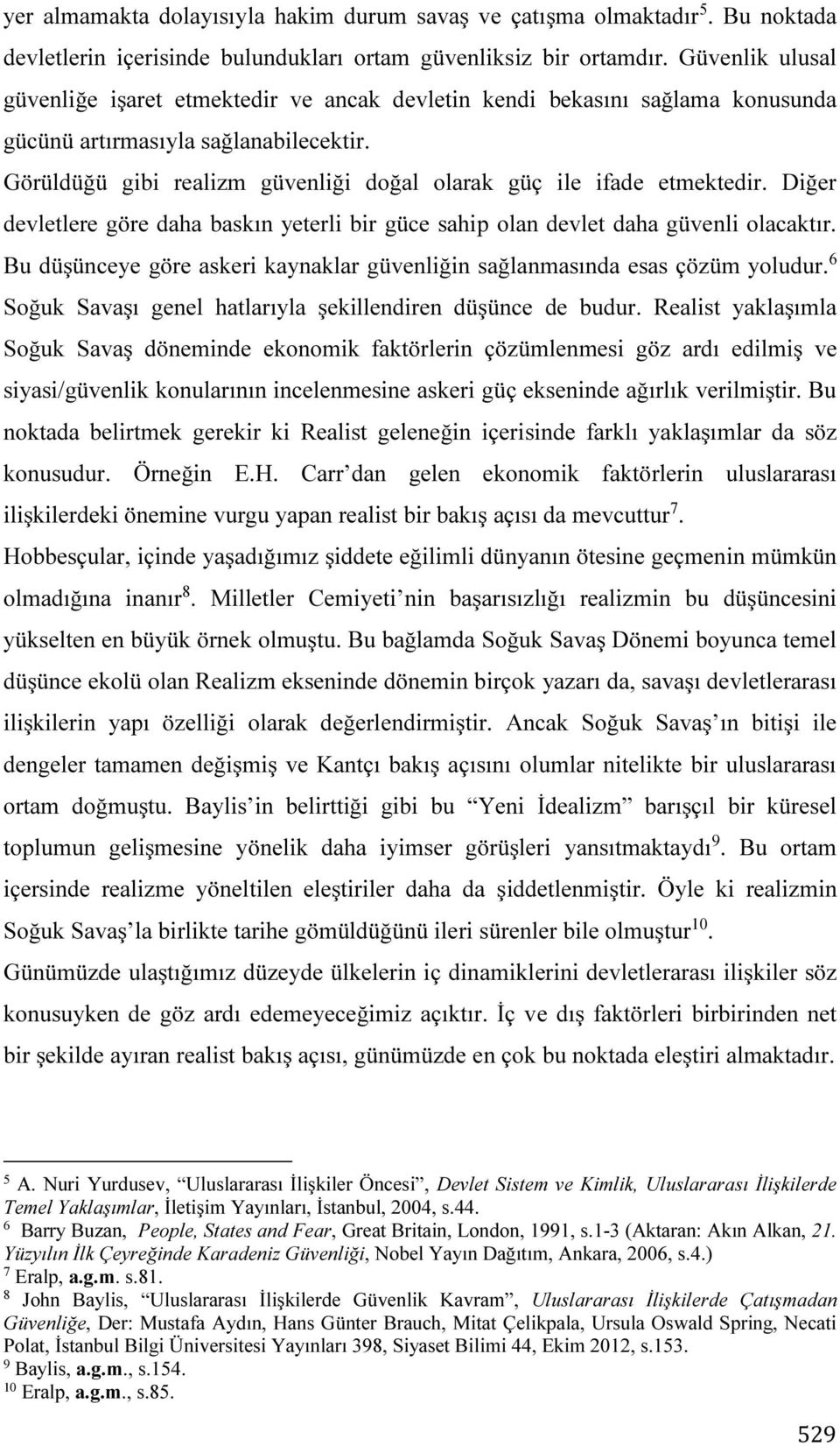 Görüldüğü gibi realizm güvenliği doğal olarak güç ile ifade etmektedir. Diğer devletlere göre daha baskın yeterli bir güce sahip olan devlet daha güvenli olacaktır.