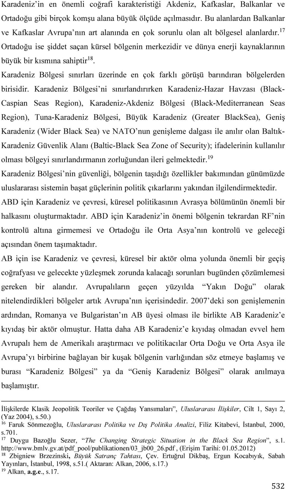 17 Ortadoğu ise şiddet saçan kürsel bölgenin merkezidir ve dünya enerji kaynaklarının büyük bir kısmına sahiptir 18.