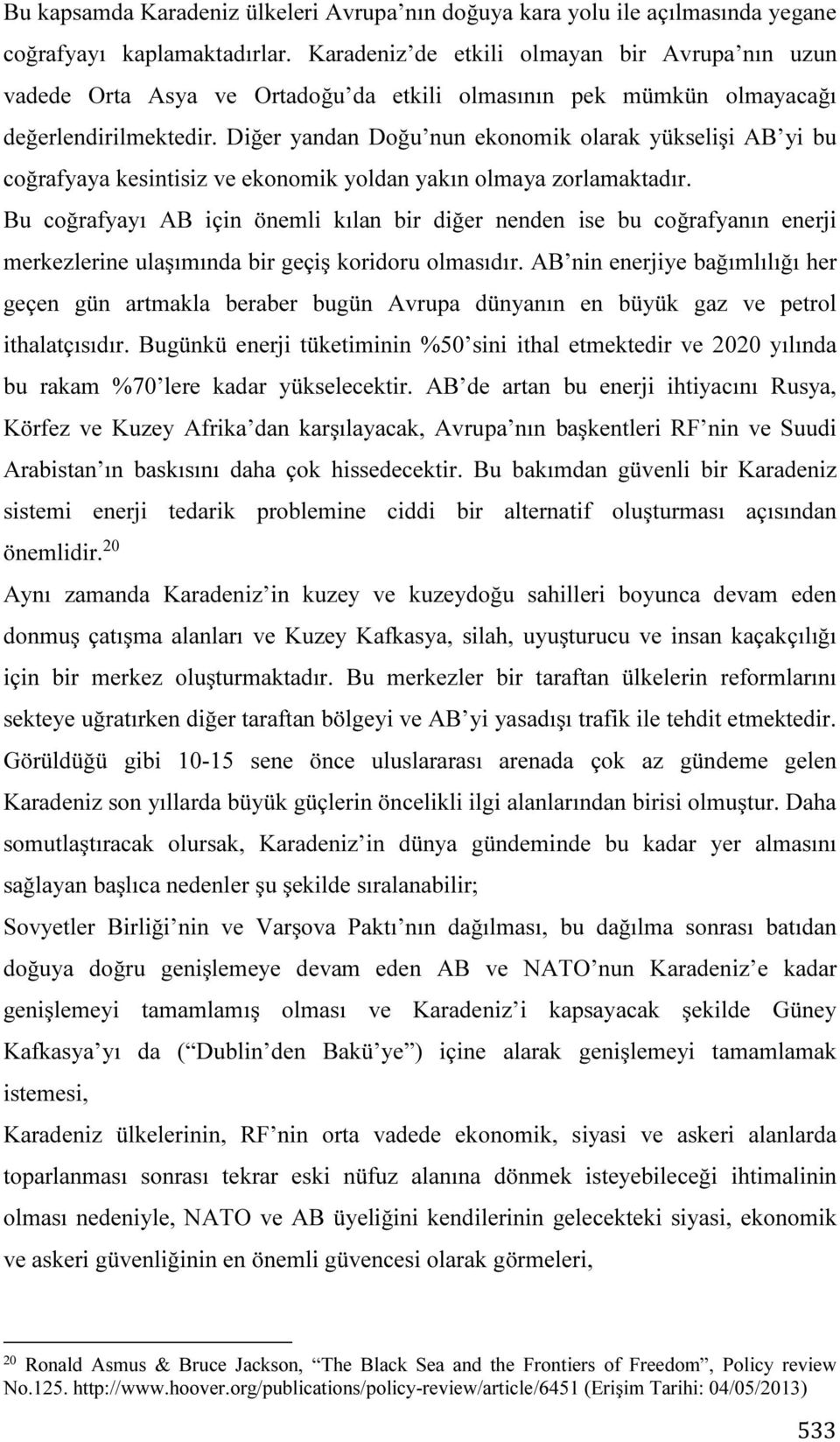 Diğer yandan Doğu nun ekonomik olarak yükselişi AB yi bu coğrafyaya kesintisiz ve ekonomik yoldan yakın olmaya zorlamaktadır.