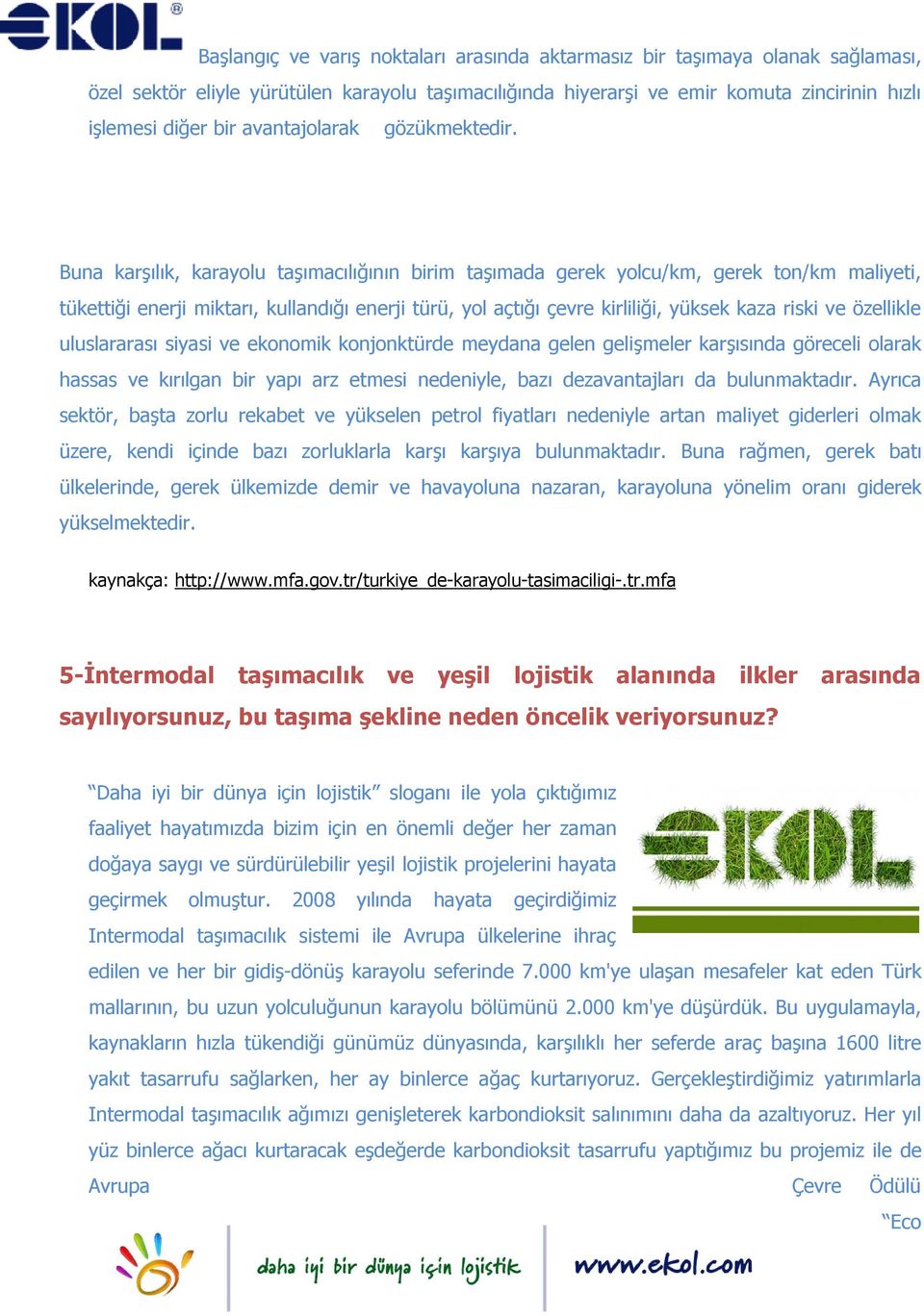 Buna karşılık, karayolu taşımacılığının birim taşımada gerek yolcu/km, gerek ton/km maliyeti, tükettiği enerji miktarı, kullandığı enerji türü, yol açtığı çevre kirliliği, yüksek kaza riski ve