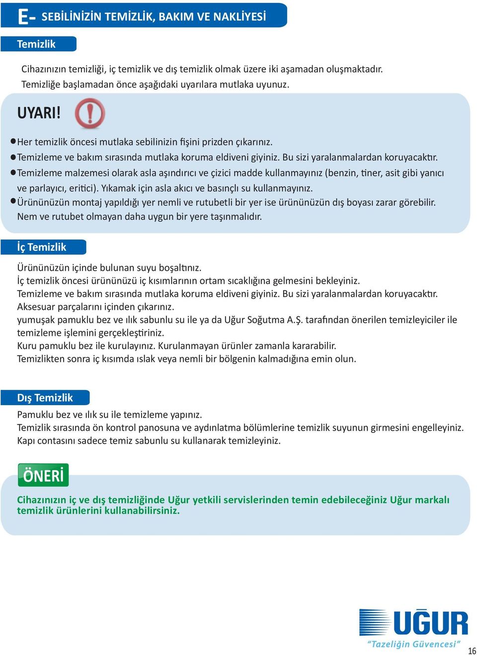 Bu sizi yaralanmalardan koruyacaktır. Temizleme malzemesi olarak asla aşındırıcı ve çizici madde kullanmayınız (benzin, tiner, asit gibi yanıcı ve parlayıcı, eritici).