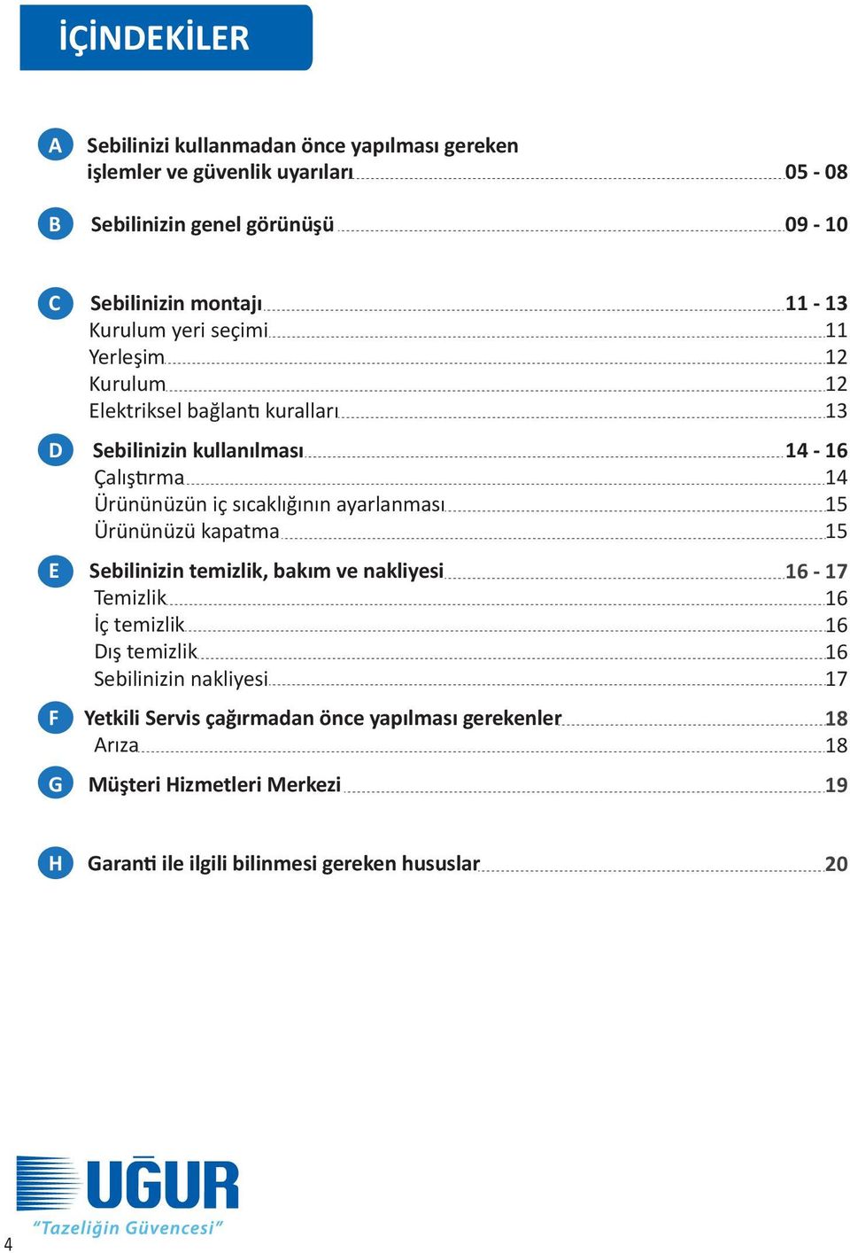 Ürününüzü kapatma Sebilinizin temizlik, bakım ve nakliyesi Temizlik İç temizlik Dış temizlik Sebilinizin nakliyesi Yetkili Servis çağırmadan önce