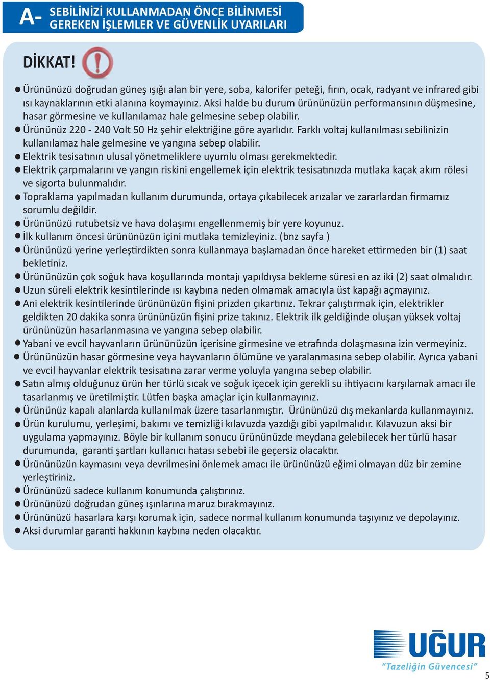 Aksi halde bu durum ürününüzün performansının düşmesine, hasar görmesine ve kullanılamaz hale gelmesine sebep olabilir. Ürününüz 220-240 Volt 50 Hz şehir elektriğine göre ayarlıdır.