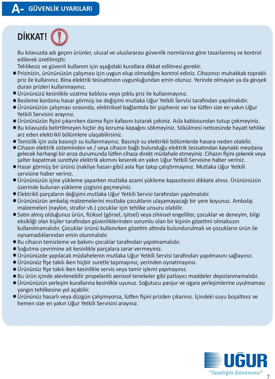 Cihazınızı muhakkak topraklı priz ile kullanınız. Bina elektrik tesisatınızın uygunluğundan emin olunuz. Yerinde olmayan ya da gevşek duran prizleri kullanmayınız.