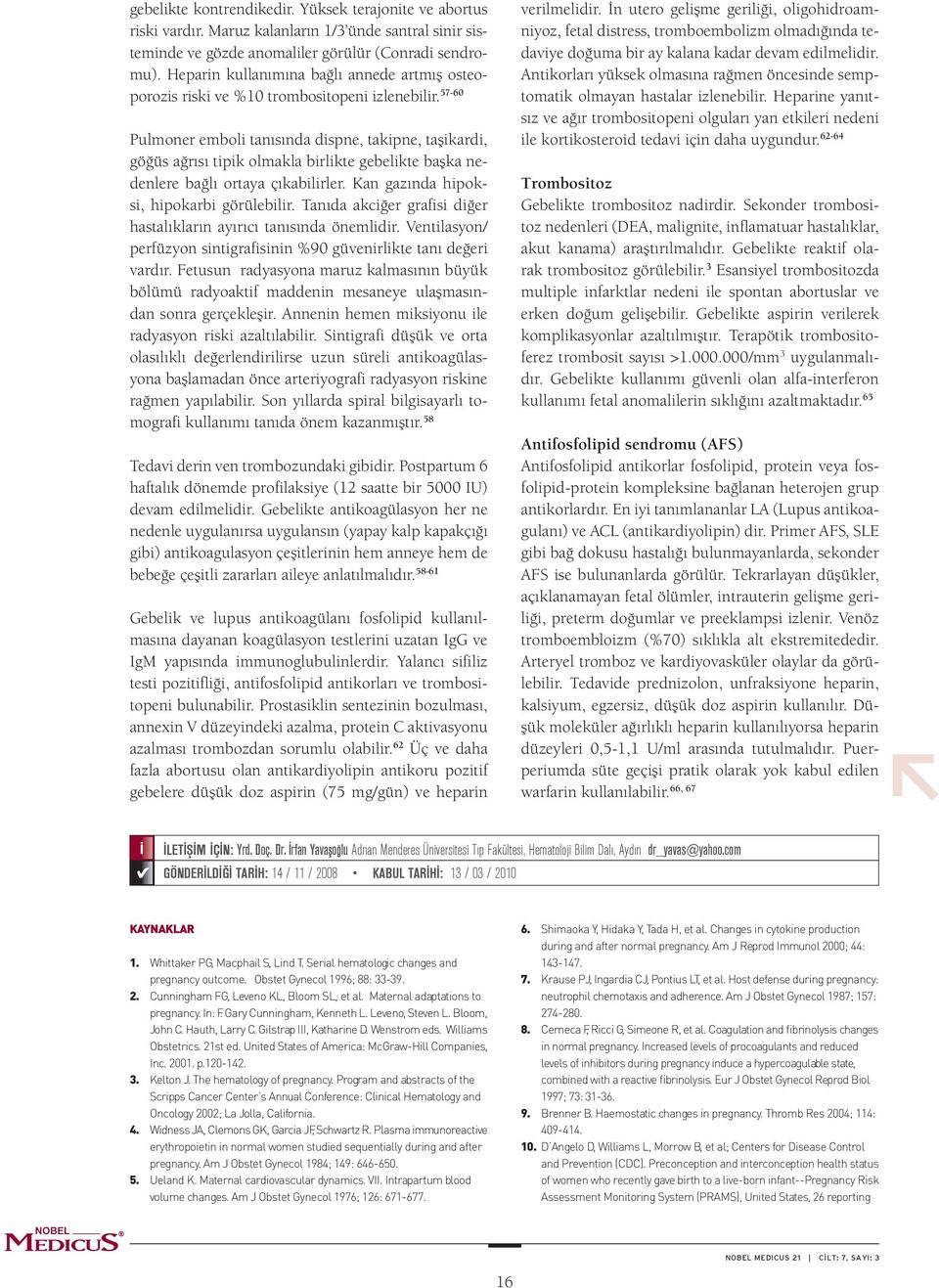 57-60 Pulmoner emboli tanısında dispne, takipne, taşikardi, göğüs ağrısı tipik olmakla birlikte gebelikte başka nedenlere bağlı ortaya çıkabilirler. Kan gazında hipoksi, hipokarbi görülebilir.