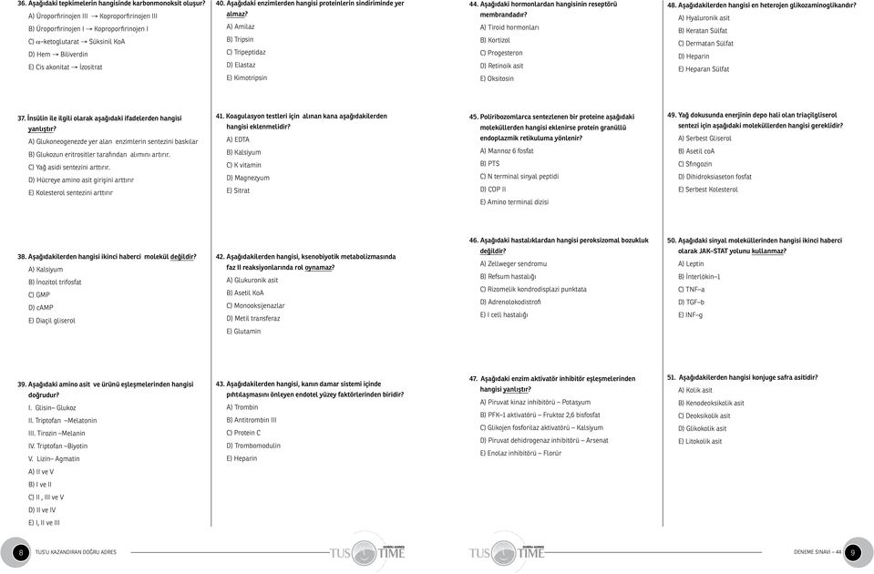 Aşağıdaki enzimlerden hangisi proteinlerin sindiriminde yer almaz? A) Amilaz B) Tripsin C) Tripeptidaz D) Elastaz E) Kimotripsin 44. Aşağıdaki hormonlardan hangisinin reseptörü membrandadır?