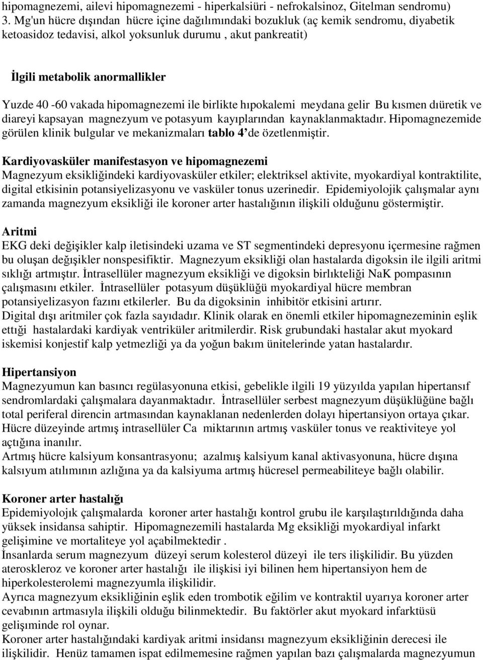 hipomagnezemi ile birlikte hıpokalemi meydana gelir Bu kısmen dıüretik ve diareyi kapsayan magnezyum ve potasyum kayıplarından kaynaklanmaktadır.