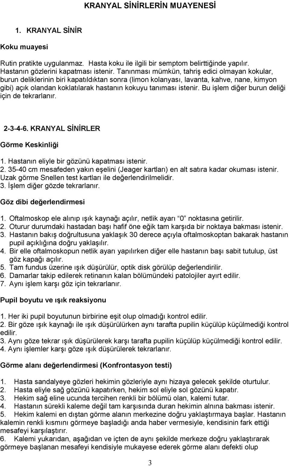 istenir. Bu işlem diğer burun deliği için de tekrarlanır. 2-3-4-6. KRANYAL SİNİRLER Görme Keskinliği 1. Hastanın eliyle bir gözünü kapatması istenir. 2. 35-40 cm mesafeden yakın eşelini (Jeager kartları) en alt satıra kadar okuması istenir.