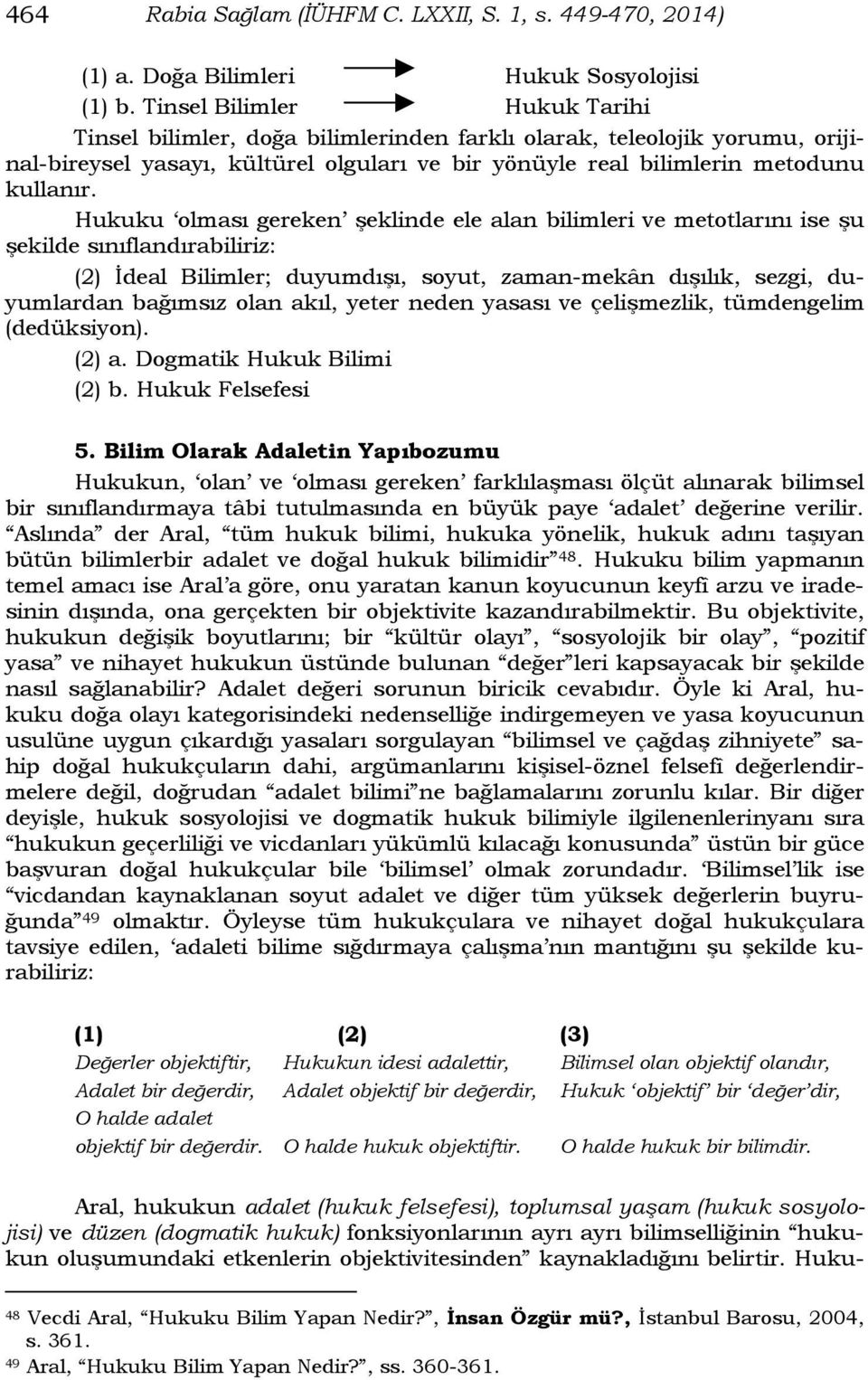 Hukuku olması gereken şeklinde ele alan bilimleri ve metotlarını ise şu şekilde sınıflandırabiliriz: (2) İdeal Bilimler; duyumdışı, soyut, zaman-mekân dışılık, sezgi, duyumlardan bağımsız olan akıl,