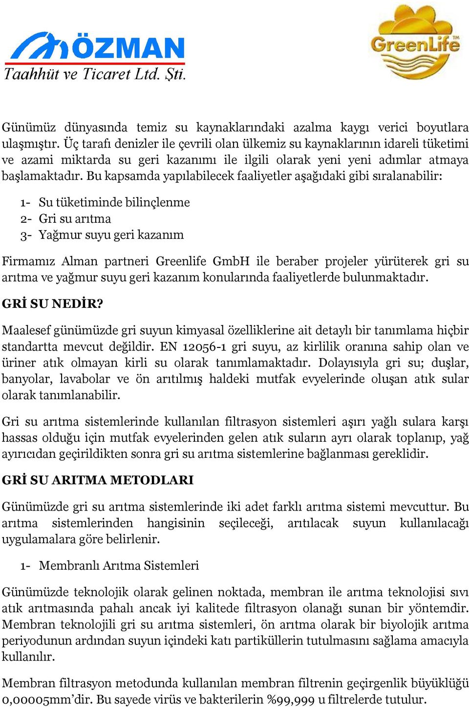 Bu kapsamda yapılabilecek faaliyetler aşağıdaki gibi sıralanabilir: 1- Su tüketiminde bilinçlenme 2- Gri su arıtma 3- Yağmur suyu geri kazanım Firmamız Alman partneri Greenlife GmbH ile beraber