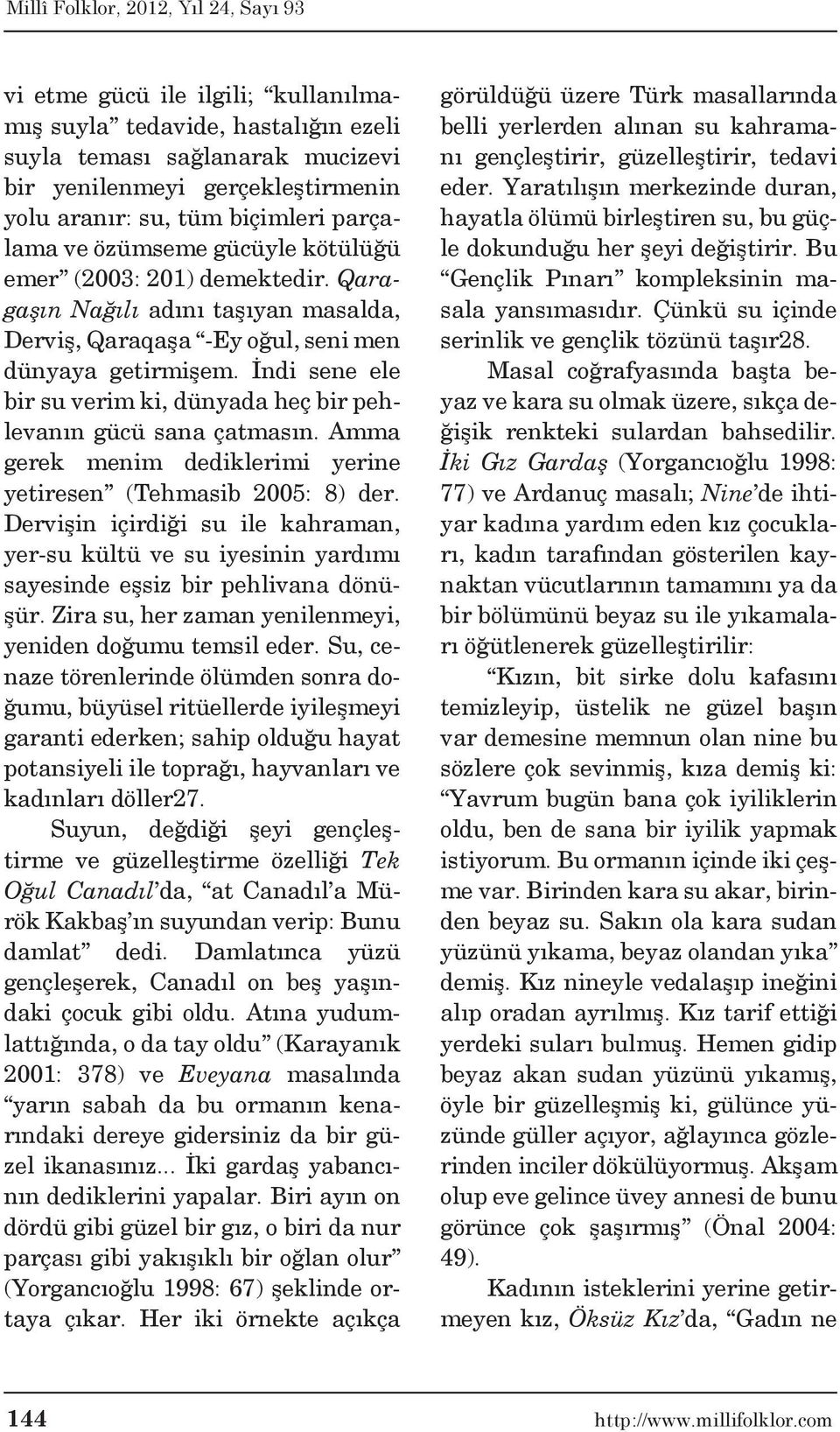 İndi sene ele bir su verim ki, dünyada heç bir pehlevanın gücü sana çatmasın. Amma gerek menim dediklerimi yerine yetiresen (Tehmasib 2005: 8) der.