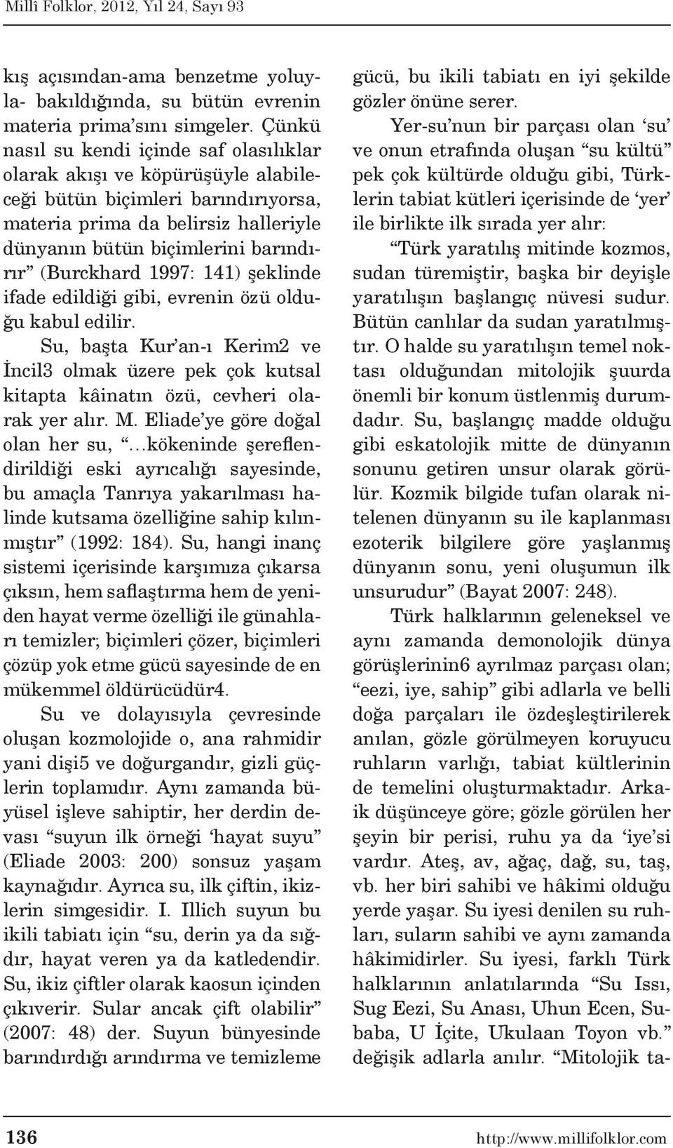 (Burckhard 1997: 141) şeklinde ifade edildiği gibi, evrenin özü olduğu kabul edilir. Su, başta Kur an-ı Kerim2 ve İncil3 olmak üzere pek çok kutsal kitapta kâinatın özü, cevheri olarak yer alır. M.