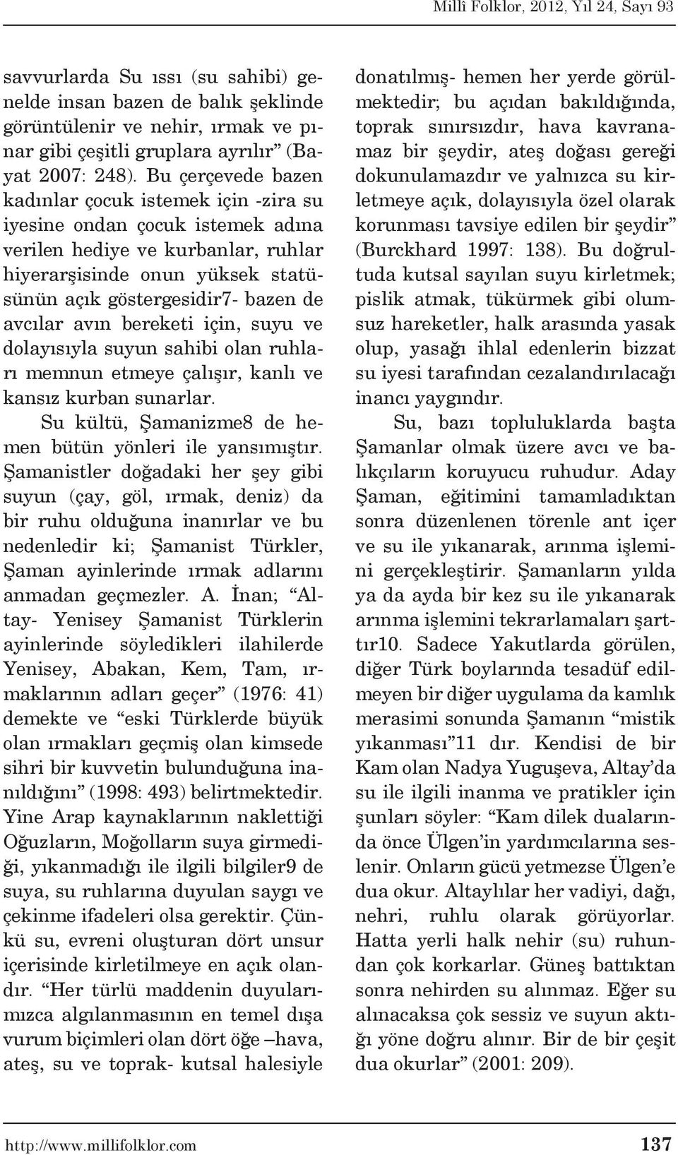 avcılar avın bereketi için, suyu ve dolayısıyla suyun sahibi olan ruhları memnun etmeye çalışır, kanlı ve kansız kurban sunarlar. Su kültü, Şamanizme8 de hemen bütün yönleri ile yansımıştır.