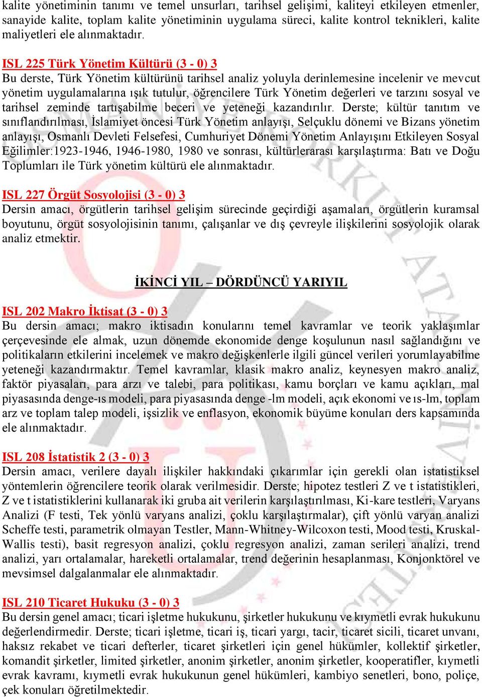 ISL 225 Türk Yönetim Kültürü (3-0) 3 Bu derste, Türk Yönetim kültürünü tarihsel analiz yoluyla derinlemesine incelenir ve mevcut yönetim uygulamalarına ışık tutulur, öğrencilere Türk Yönetim