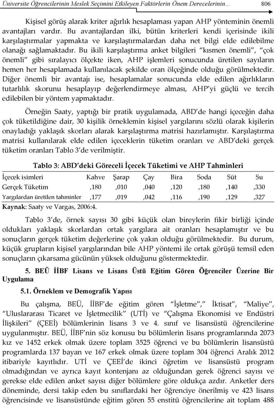 Bu ikili karşılaştırma anket bilgileri kısmen önemli, çok önemli gibi sıralayıcı ölçekte iken, AHP işlemleri sonucunda üretilen sayıların hemen her hesaplamada kullanılacak şekilde oran ölçeğinde