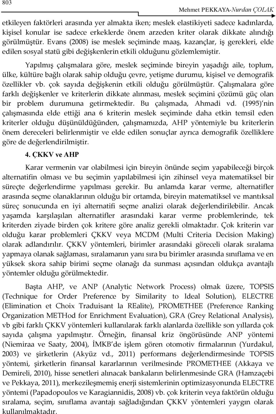 Yapılmış çalışmalara göre, meslek seçiminde bireyin yaşadığı aile, toplum, ülke, kültüre bağlı olarak sahip olduğu çevre, yetişme durumu, kişisel ve demografik özellikler vb.