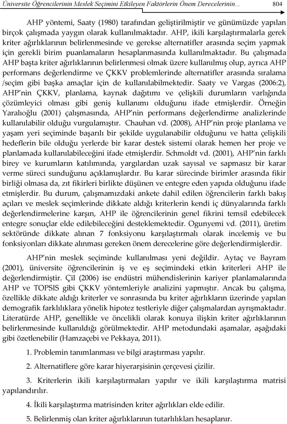 AHP, ikili karşılaştırmalarla gerek kriter ağırlıklarının belirlenmesinde ve gerekse alternatifler arasında seçim yapmak için gerekli birim puanlamaların hesaplanmasında  Bu çalışmada AHP başta