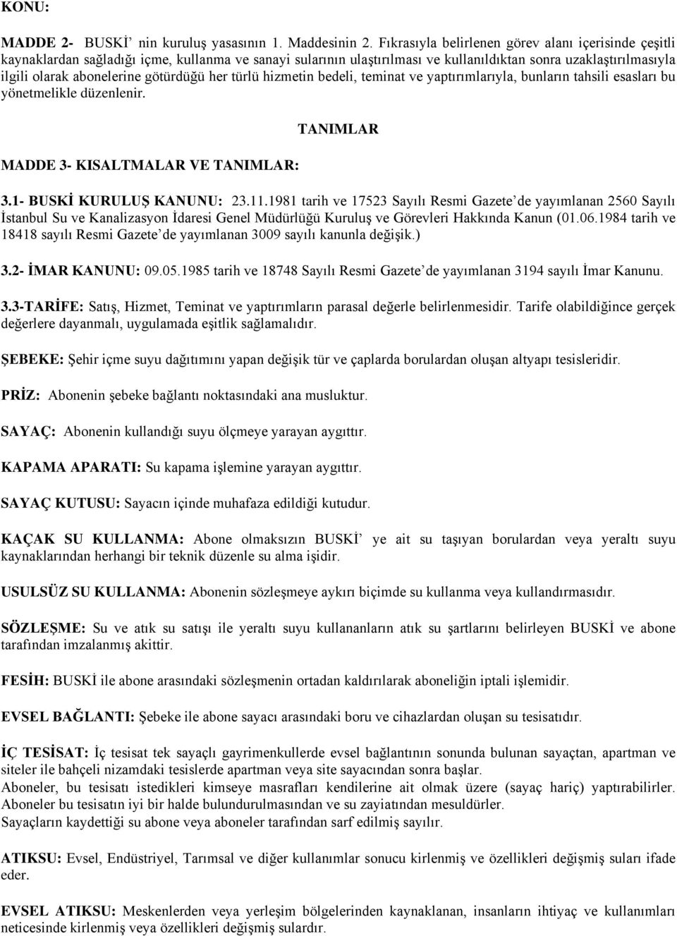 götürdüğü her türlü hizmetin bedeli, teminat ve yaptırımlarıyla, bunların tahsili esasları bu yönetmelikle düzenlenir. 3- KISALTMALAR VE TANIMLAR: TANIMLAR 3.1- BUSKİ KURULUŞ KANUNU: 23.11.