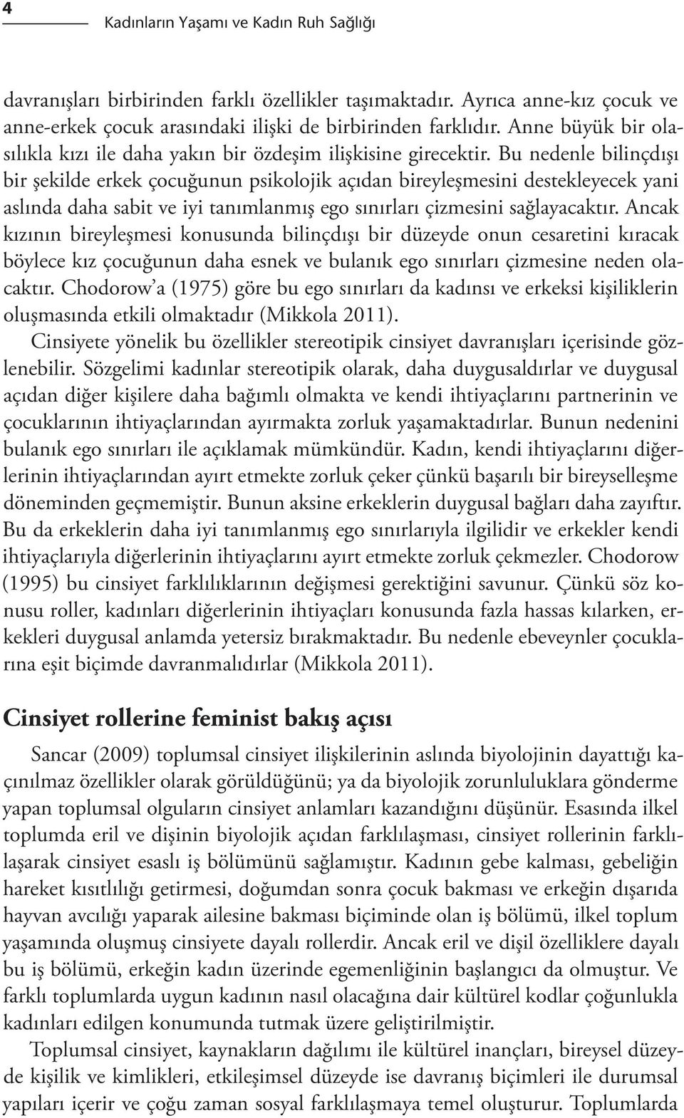 Bu nedenle bilinçdışı bir şekilde erkek çocuğunun psikolojik açıdan bireyleşmesini destekleyecek yani aslında daha sabit ve iyi tanımlanmış ego sınırları çizmesini sağlayacaktır.