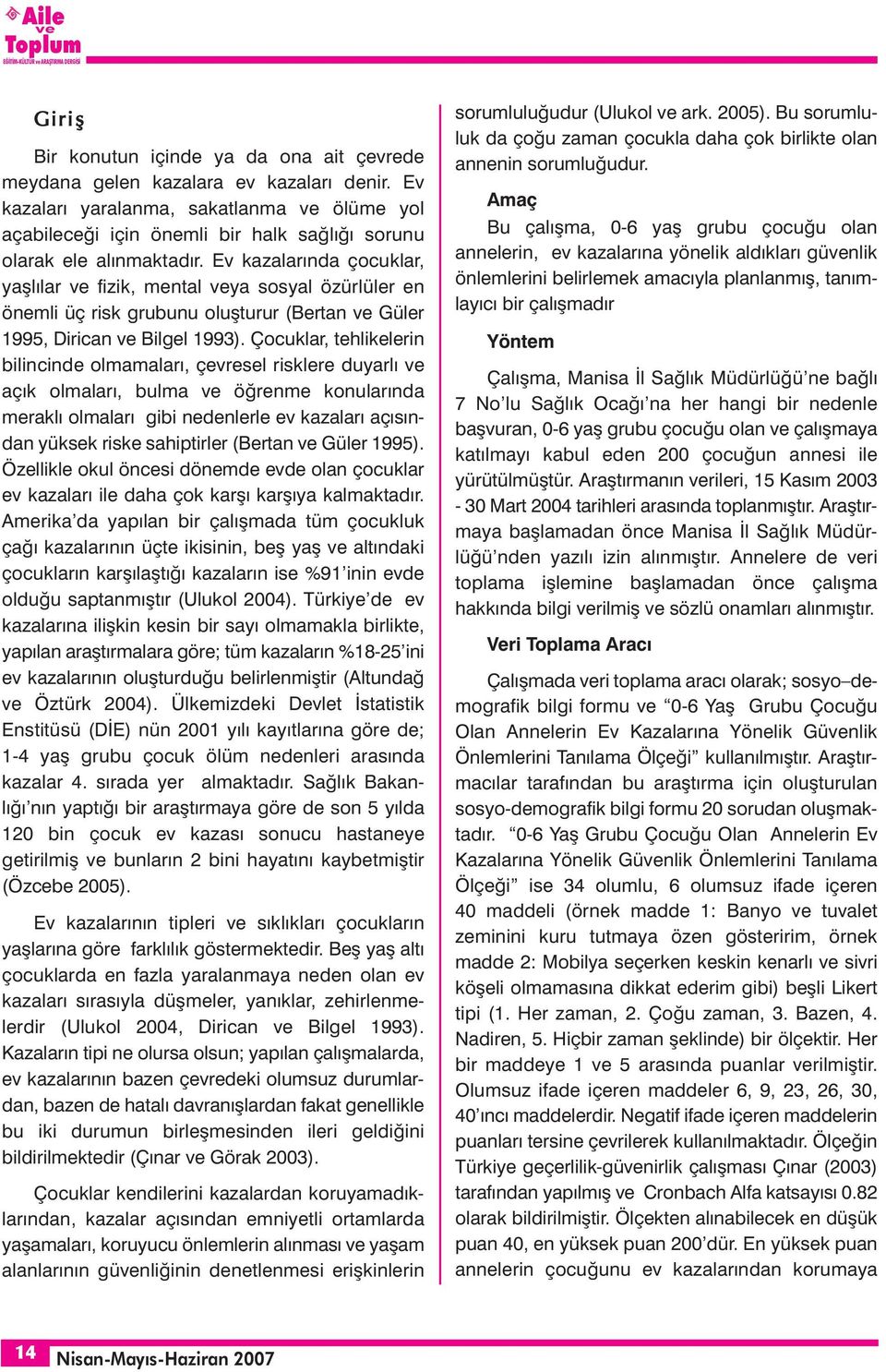 Ev kazalarında çocuklar, yaşlılar fizik, mental ya sosyal özürlüler en önemli üç risk grubunu oluşturur (Bertan Güler 1995, Dirican Bilgel 1993).