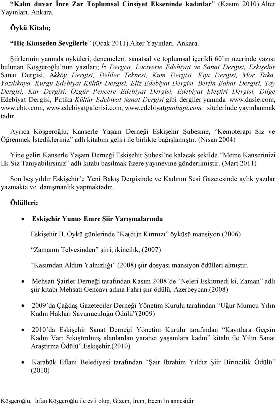 Şiirlerinin yanında öyküleri, denemeleri, sanatsal ve toplumsal içerikli 60 ın üzerinde yazısı bulunan Köşgeroğlu nun yazıları; İz Dergisi, Laciverte Edebiyat ve Sanat Dergisi, Eskişehir Sanat