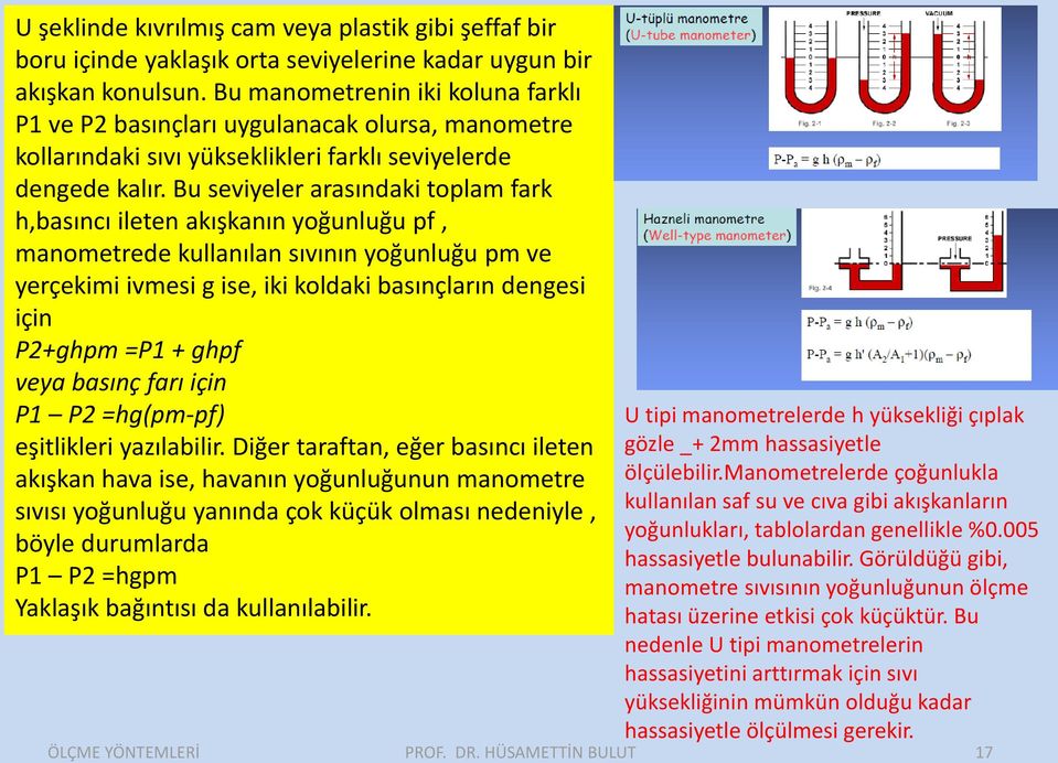 Bu seviyeler arasındaki toplam fark h,basıncı ileten akışkanın yoğunluğu pf, manometrede kullanılan sıvının yoğunluğu pm ve yerçekimi ivmesi g ise, iki koldaki basınçların dengesi için P2+ghpm =P1 +