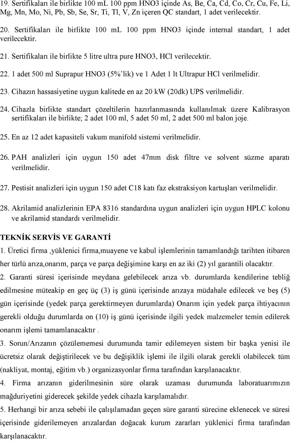 1 adet 500 ml Suprapur HNO3 (5% lik) ve 1 Adet 1 lt Ultrapur HCl verilmelidir. 23. Cihazın hassasiyetine uygun kalitede en az 20 kw (20dk) UPS verilmelidir. 24.