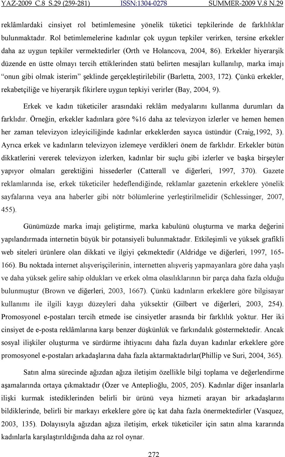 Erkekler hiyerarşik düzende en üstte olmayı tercih ettiklerinden statü belirten mesajları kullanılıp, marka imajı onun gibi olmak isterim şeklinde gerçekleştirilebilir (Barletta, 2003, 172).