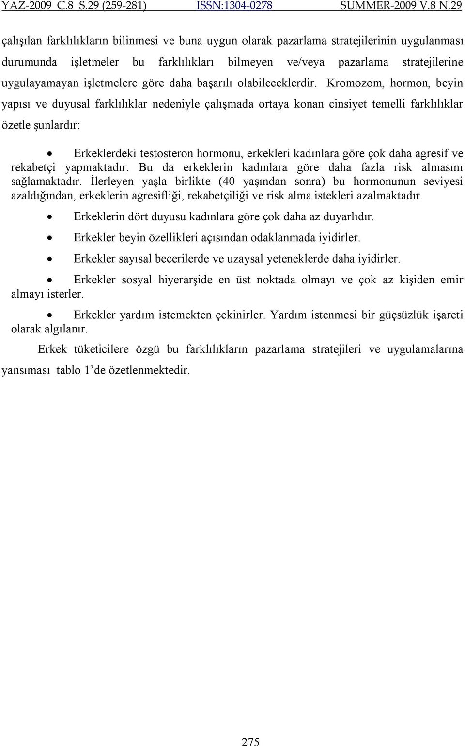 Kromozom, hormon, beyin yapısı ve duyusal farklılıklar nedeniyle çalışmada ortaya konan cinsiyet temelli farklılıklar özetle şunlardır: Erkeklerdeki testosteron hormonu, erkekleri kadınlara göre çok