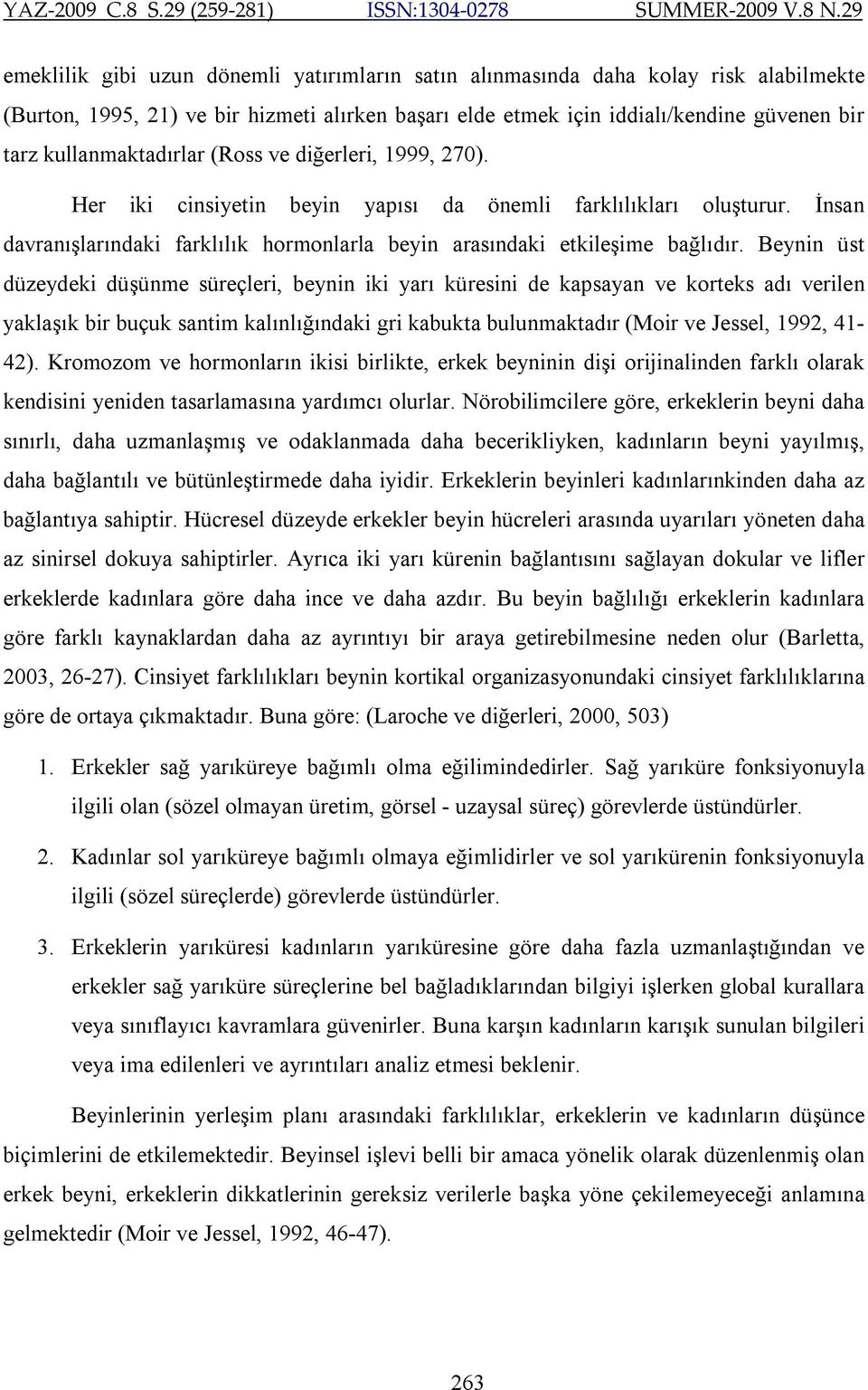 Beynin üst düzeydeki düşünme süreçleri, beynin iki yarı küresini de kapsayan ve korteks adı verilen yaklaşık bir buçuk santim kalınlığındaki gri kabukta bulunmaktadır (Moir ve Jessel, 1992, 41-42).