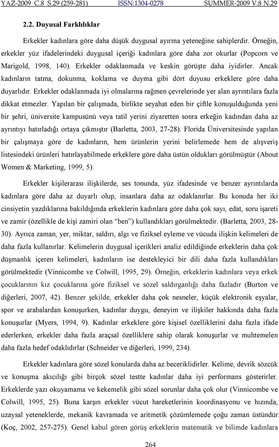 Ancak kadınların tatma, dokunma, koklama ve duyma gibi dört duyusu erkeklere göre daha duyarlıdır. Erkekler odaklanmada iyi olmalarına rağmen çevrelerinde yer alan ayrıntılara fazla dikkat etmezler.