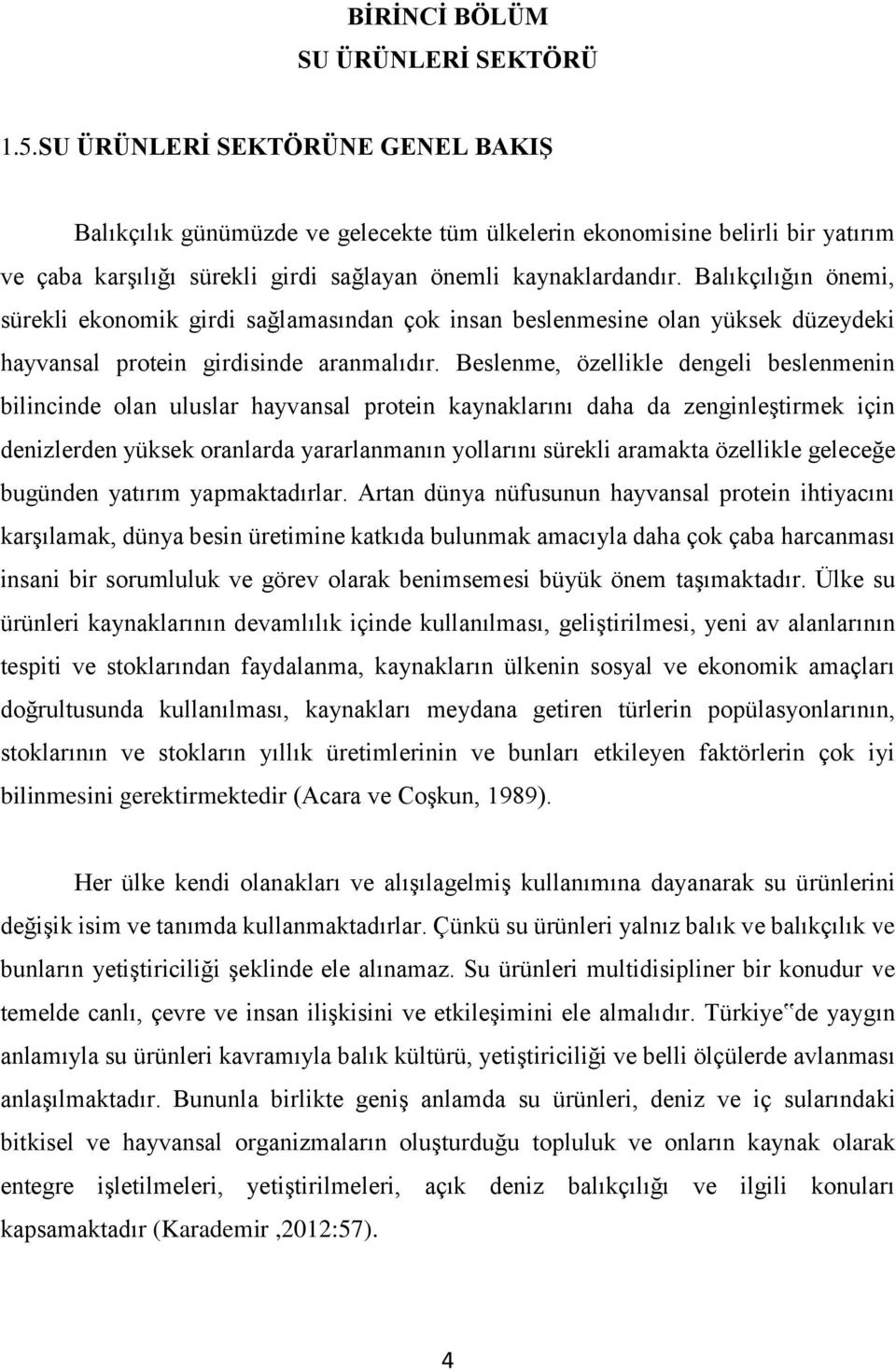 Balıkçılığın önemi, sürekli ekonomik girdi sağlamasından çok insan beslenmesine olan yüksek düzeydeki hayvansal protein girdisinde aranmalıdır.