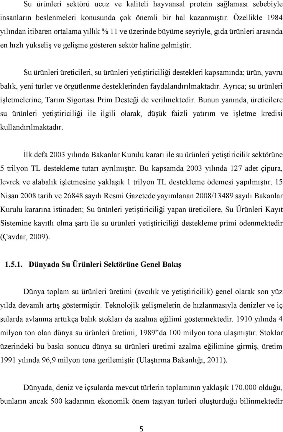 Su ürünleri üreticileri, su ürünleri yetiştiriciliği destekleri kapsamında; ürün, yavru balık, yeni türler ve örgütlenme desteklerinden faydalandırılmaktadır.