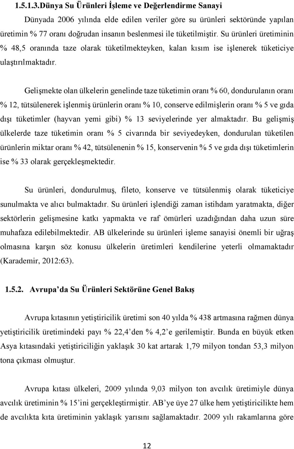 Su ürünleri üretiminin % 48,5 oranında taze olarak tüketilmekteyken, kalan kısım ise işlenerek tüketiciye ulaştırılmaktadır.