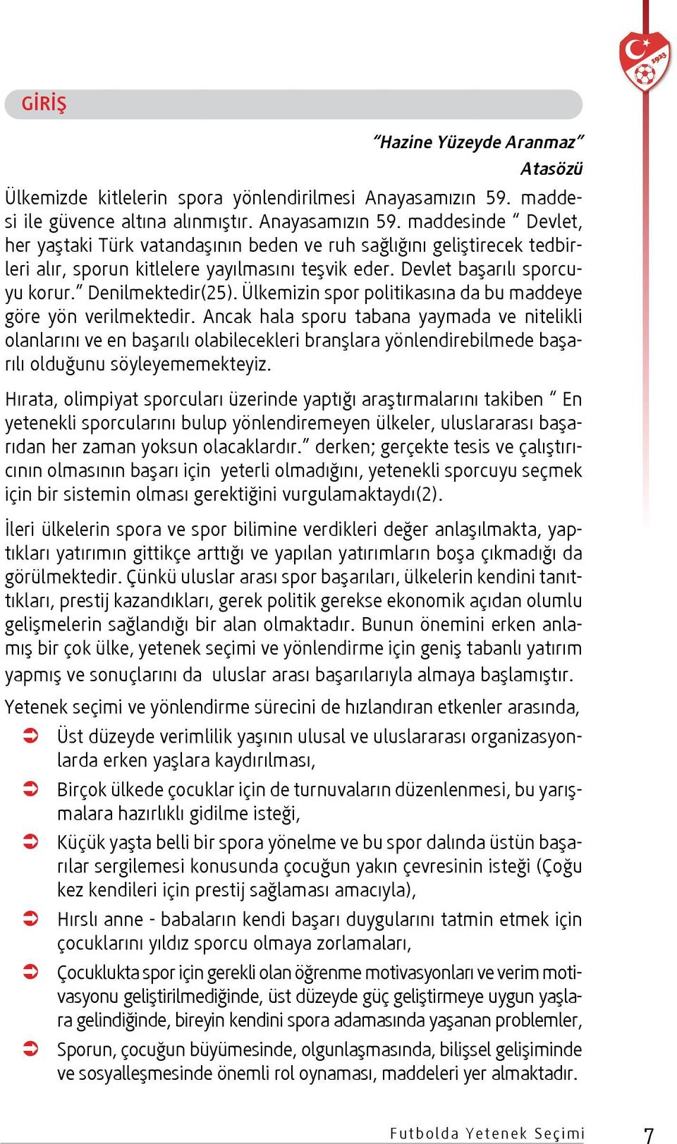 Devlet başarılı sporcuyu korur. Denilmektedir(25). Ülkemizin spor politikasına da bu maddeye göre yön verilmektedir.