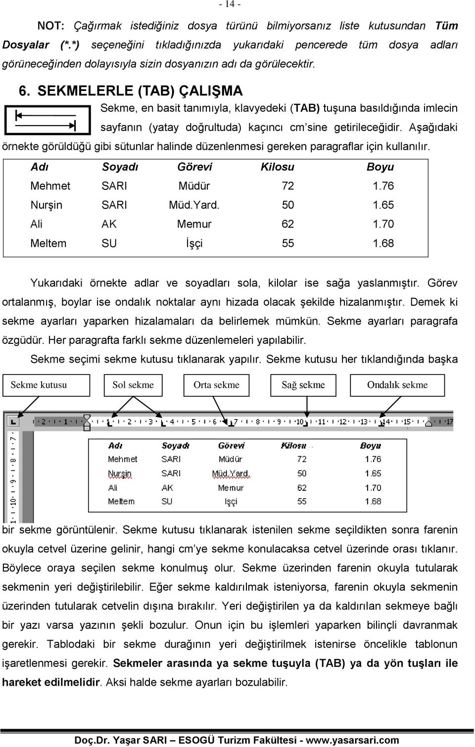 SEKMELERLE (TAB) ÇALIŞMA Sekme, en basit tanımıyla, klavyedeki (TAB) tuşuna basıldığında imlecin sayfanın (yatay doğrultuda) kaçıncı cm sine getirileceğidir.