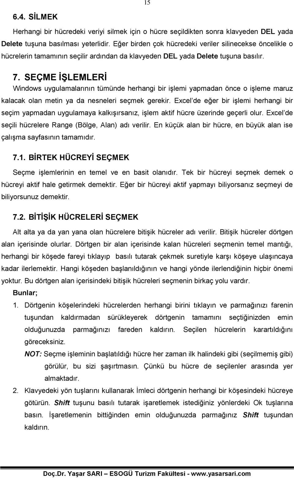 SEÇME İŞLEMLERİ Windows uygulamalarının tümünde herhangi bir işlemi yapmadan önce o işleme maruz kalacak olan metin ya da nesneleri seçmek gerekir.