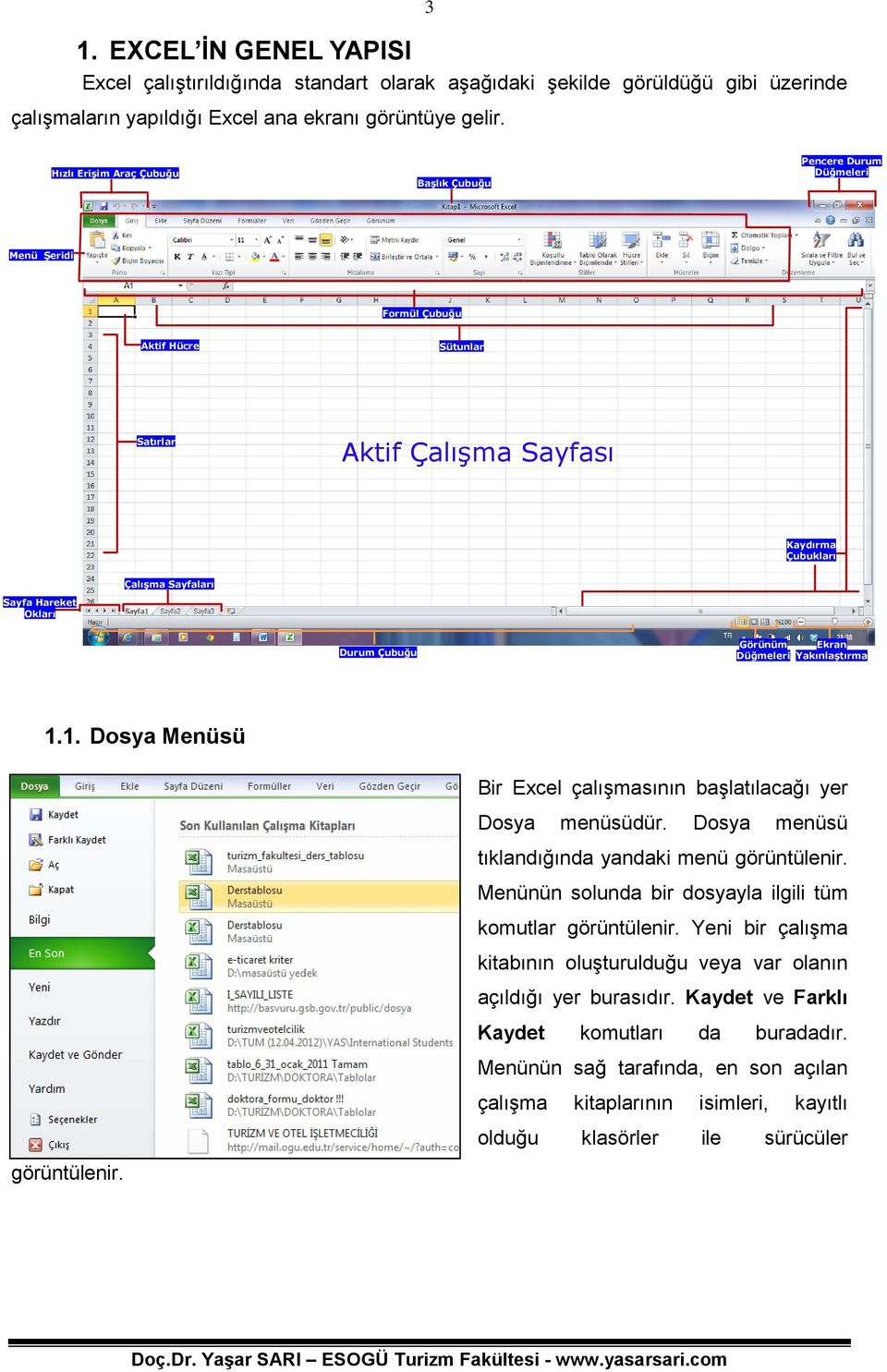 Durum Çubuğu Görünüm Ekran Düğmeleri Yakınlaştırma 1.1. Dosya Menüsü görüntülenir. Bir Excel çalışmasının başlatılacağı yer Dosya menüsüdür. Dosya menüsü tıklandığında yandaki menü görüntülenir.