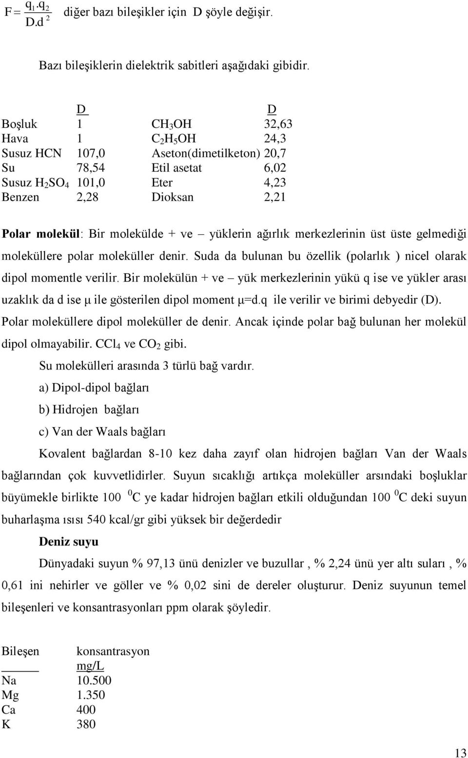 molekülde + ve yüklerin ağırlık merkezlerinin üst üste gelmediği moleküllere polar moleküller denir. Suda da bulunan bu özellik (polarlık ) nicel olarak dipol momentle verilir.