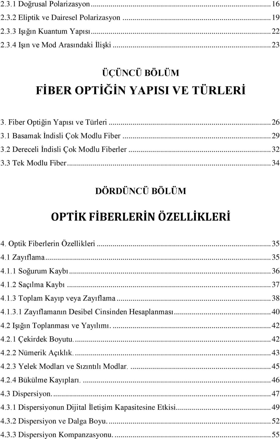 Optik Fiberlerin Özellikleri... 35 4.1 Zayıflama... 35 4.1.1 Soğurum Kaybı... 36 4.1.2 Saçılma Kaybı... 37 4.1.3 Toplam Kayıp veya Zayıflama... 38 4.1.3.1 Zayıflamanın Desibel Cinsinden Hesaplanması.