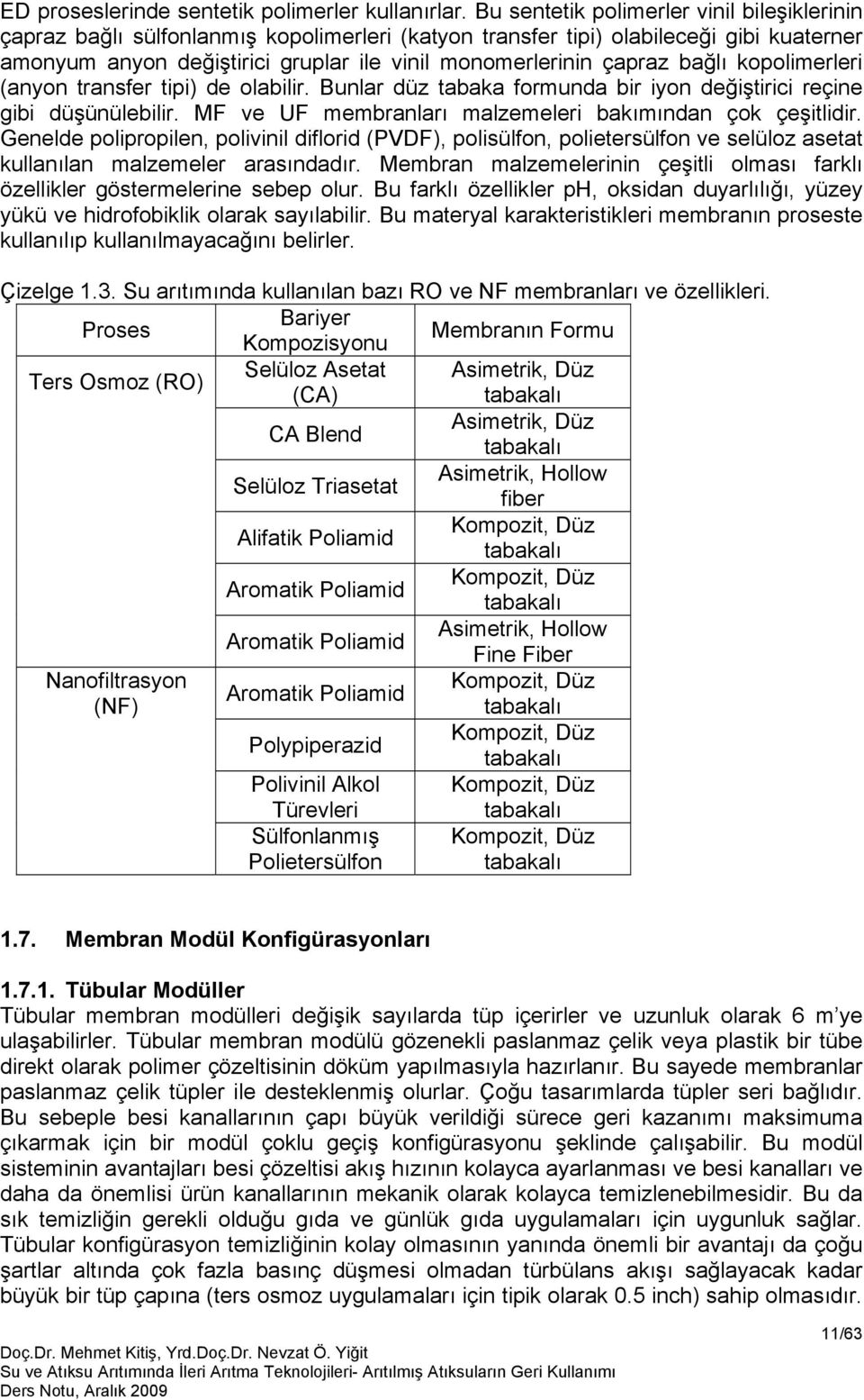 bağlı kopolimerleri (anyon transfer tipi) de olabilir. Bunlar düz tabaka formunda bir iyon değiştirici reçine gibi düşünülebilir. MF ve UF membranları malzemeleri bakımından çok çeşitlidir.