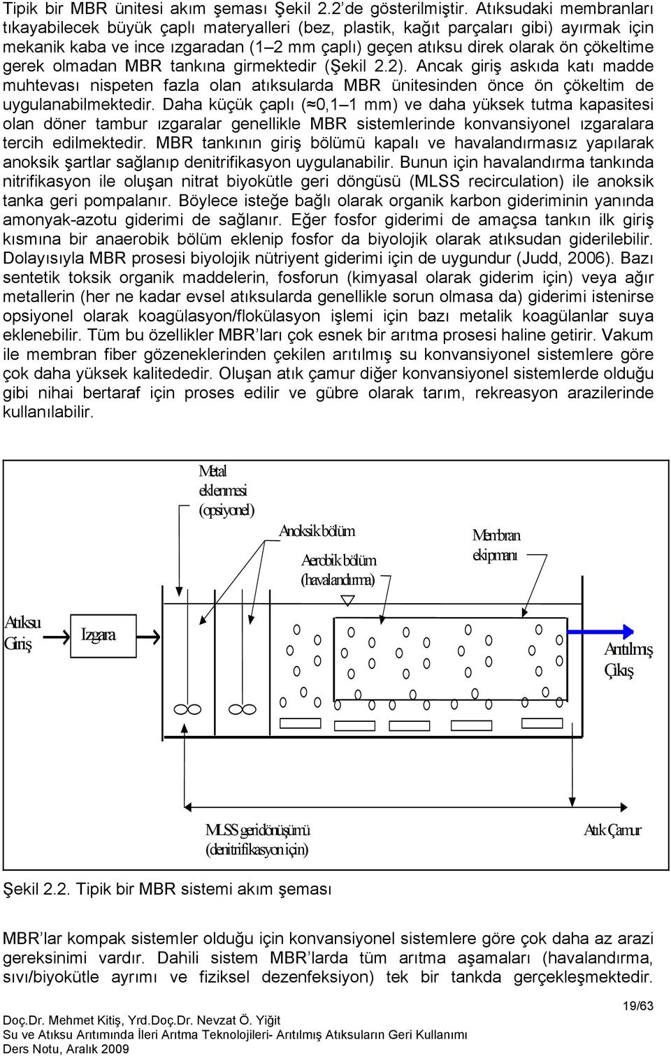 gerek olmadan MBR tankına girmektedir (Şekil 2.2). Ancak giriş askıda katı madde muhtevası nispeten fazla olan atıksularda MBR ünitesinden önce ön çökeltim de uygulanabilmektedir.