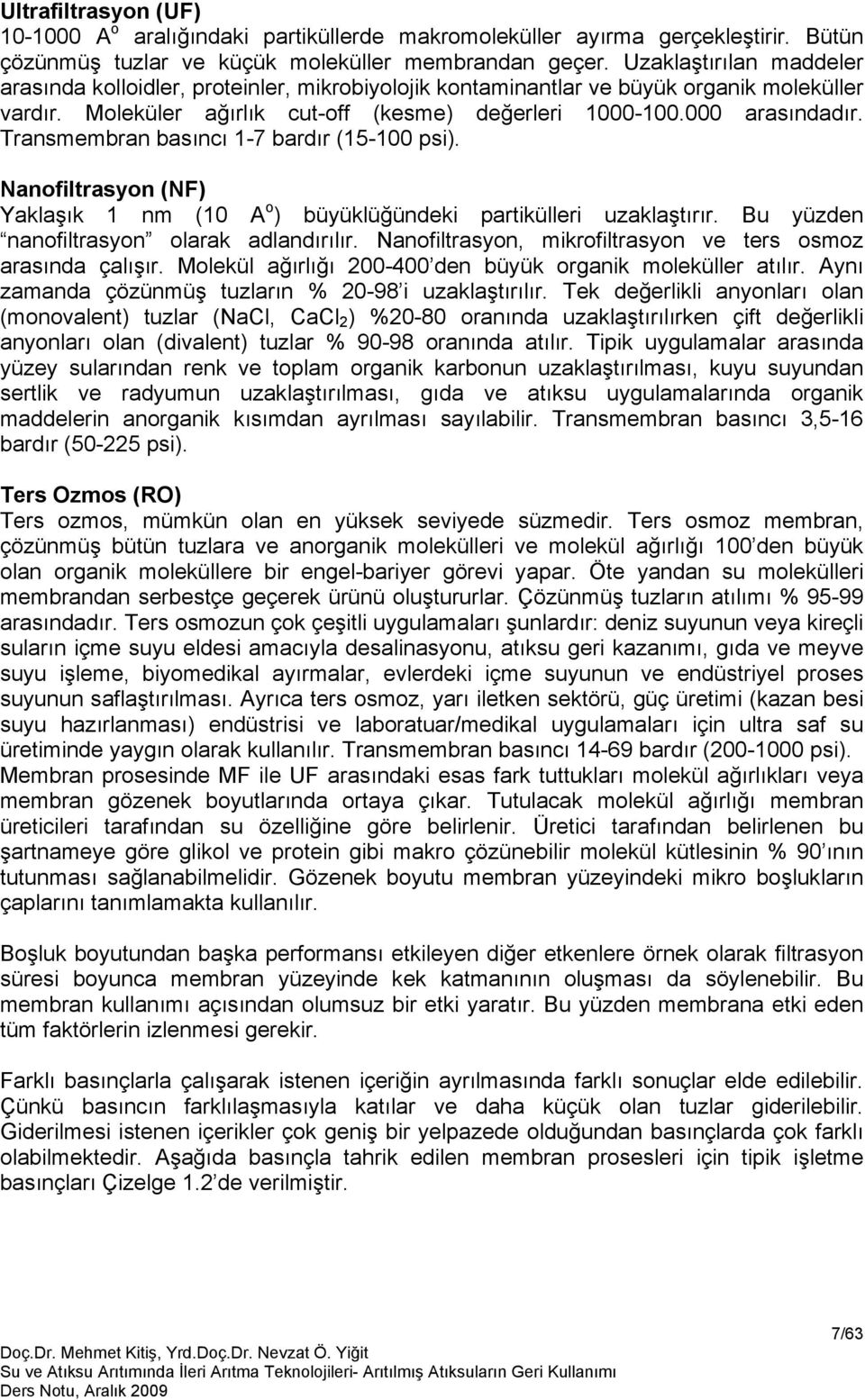 Transmembran basıncı 1-7 bardır (15-100 psi). Nanofiltrasyon (NF) Yaklaşık 1 nm (10 A o ) büyüklüğündeki partikülleri uzaklaştırır. Bu yüzden nanofiltrasyon olarak adlandırılır.