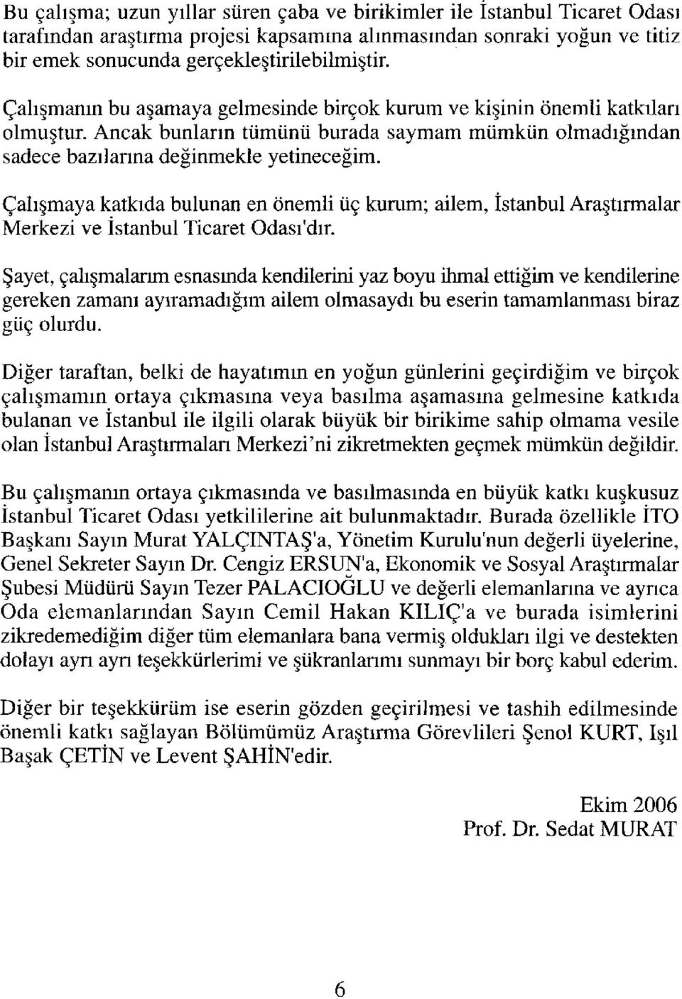 Çalışmaya katkıda bulunan en önemli üç kurum; ailem, İstanbul Araştırmalar Merkezi ve İstanbul Ticaret Odası'dır.