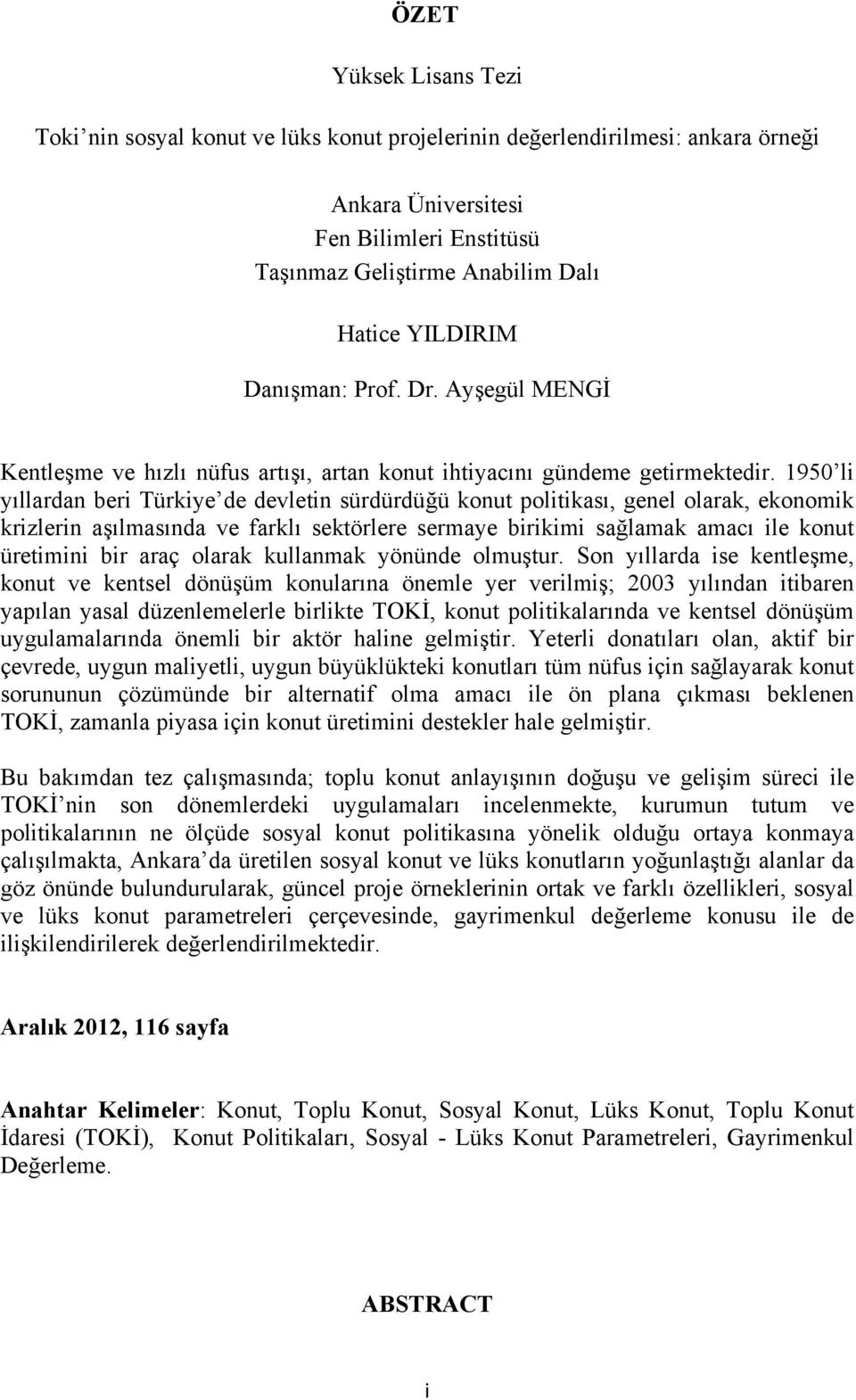 1950 li yıllardan beri Türkiye de devletin sürdürdüğü konut politikası, genel olarak, ekonomik krizlerin aşılmasında ve farklı sektörlere sermaye birikimi sağlamak amacı ile konut üretimini bir araç